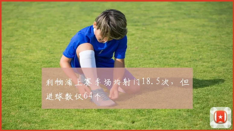 利物浦上赛季场均射门18.5次,但进球数仅64个
