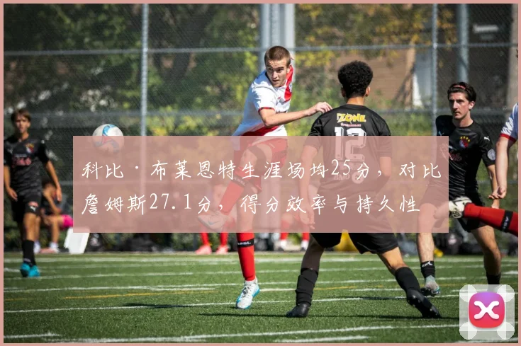 科比·布莱恩特生涯场均25分,对比詹姆斯27.1分,得分效率与持久性对比